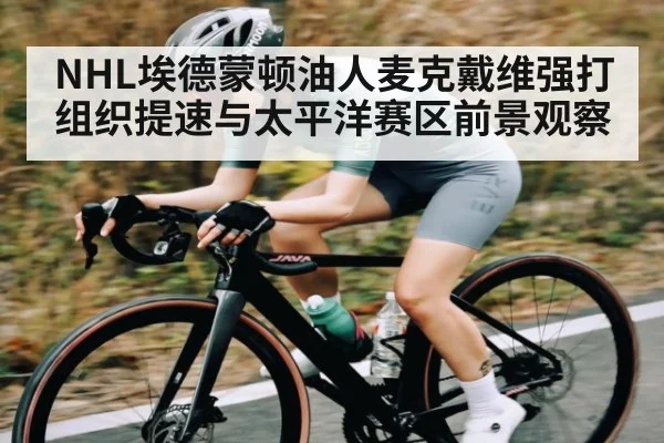 NHL埃德蒙顿油人麦克戴维强打组织提速与太平洋赛区前景观察